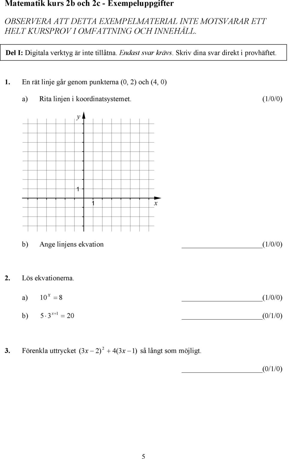 1. En rät linje går genom punkterna (0, ) och (4, 0) a) Rita linjen i koordinatsystemet.