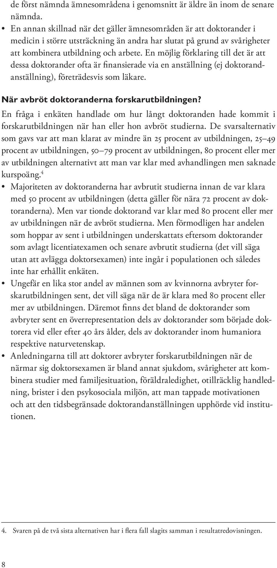 En möjlig förklaring till det är att dessa doktorander ofta är finansierade via en anställning (ej doktorandanställning), företrädesvis som läkare. När avbröt doktoranderna forskarutbildningen?