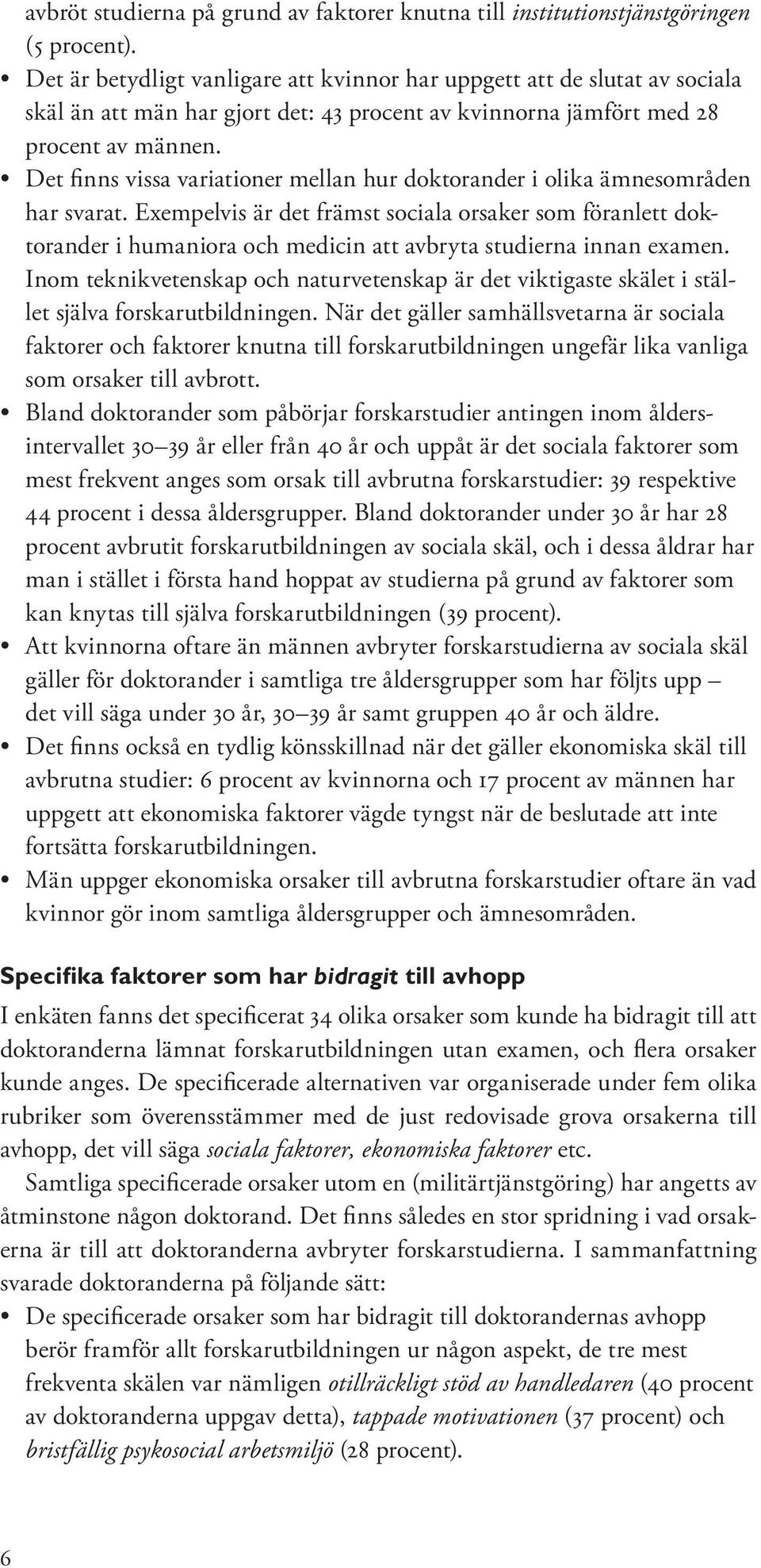 Det finns vissa variationer mellan hur doktorander i olika ämnesområden har svarat.