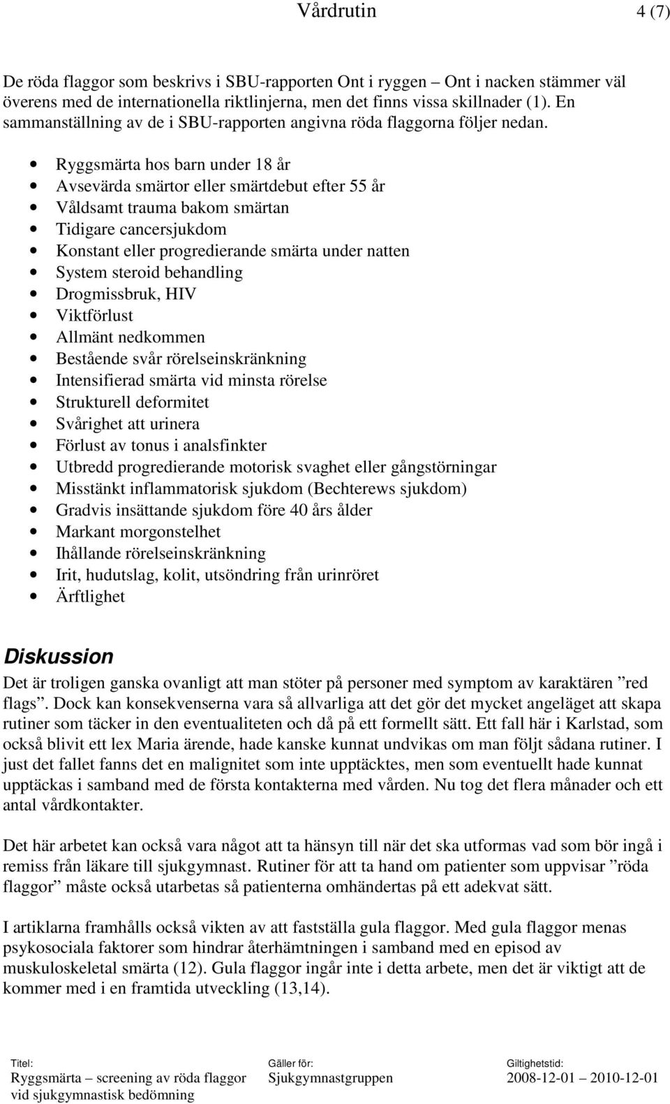 Ryggsmärta hos barn under 18 år Avsevärda smärtor eller smärtdebut efter 55 år Våldsamt trauma bakom smärtan Tidigare cancersjukdom Konstant eller progredierande smärta under natten System steroid