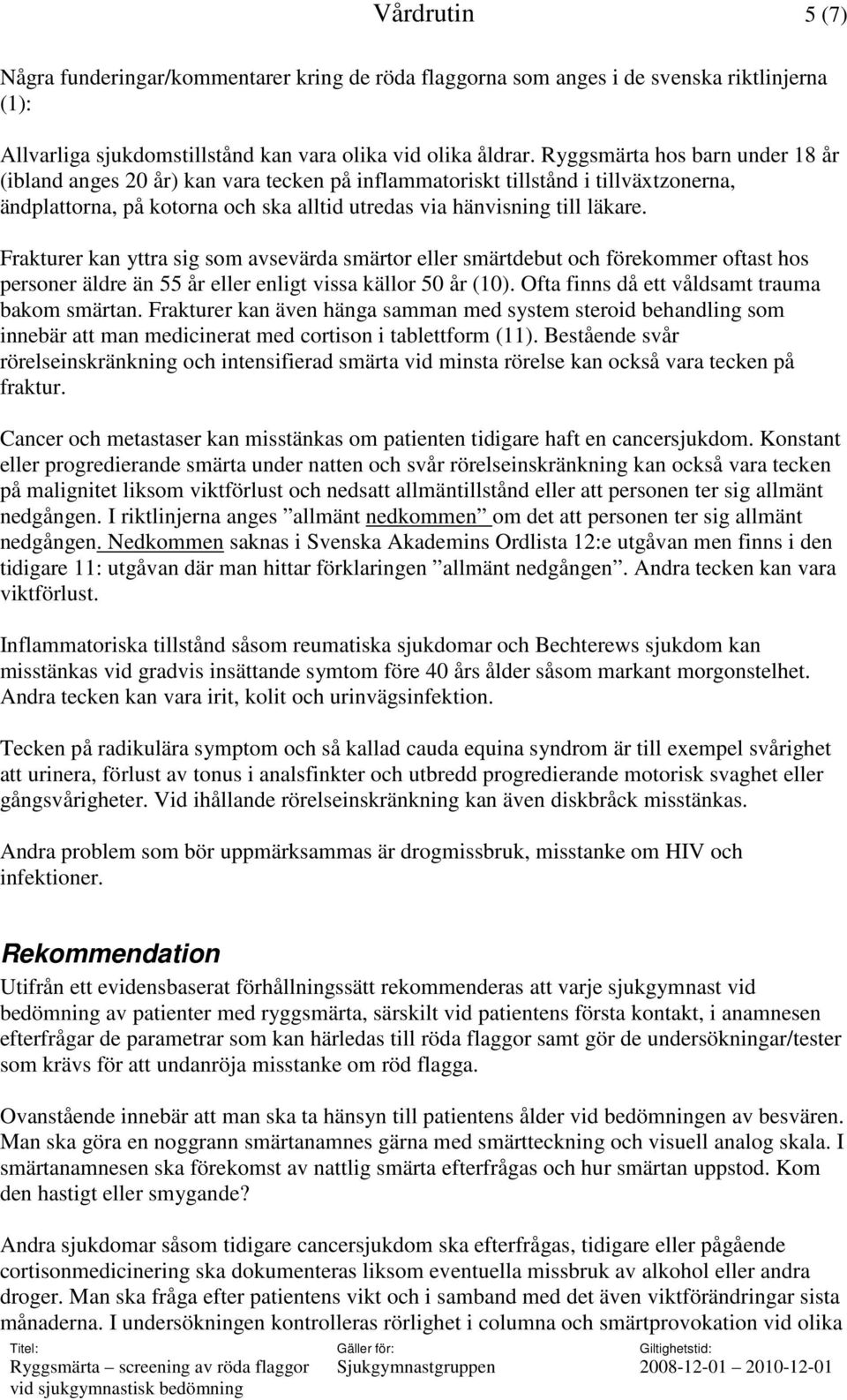 Frakturer kan yttra sig som avsevärda smärtor eller smärtdebut och förekommer oftast hos personer äldre än 55 år eller enligt vissa källor 50 år (10). Ofta finns då ett våldsamt trauma bakom smärtan.