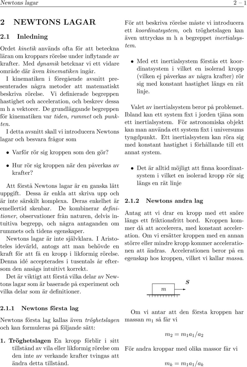 Vi definierade begreppen hastighet och acceleration, och beskrev dessa m h a vektorer. De grundläggande begreppen för kinematiken var tiden, rummet och punkten.