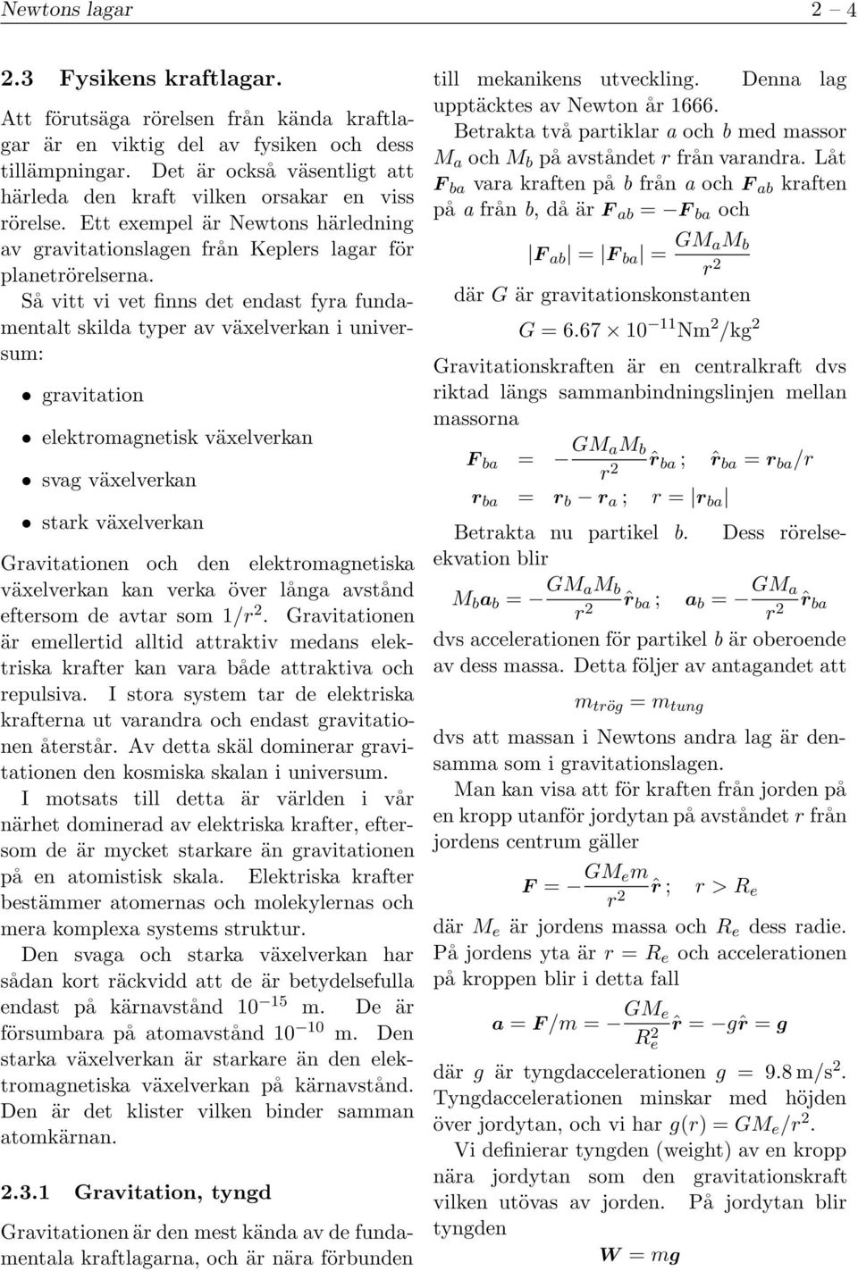 Så vitt vi vet finns det endast fyra fundamentalt skilda typer av växelverkan i universum: gravitation elektromagnetisk växelverkan svag växelverkan stark växelverkan Gravitationen och den