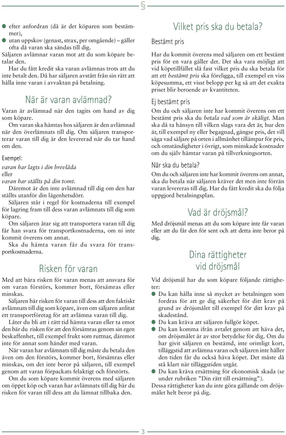 Varan är avlämnad när den tagits om hand av dig som köpare. Om varan ska hämtas hos säljaren är den avlämnad när den överlämnats till dig.