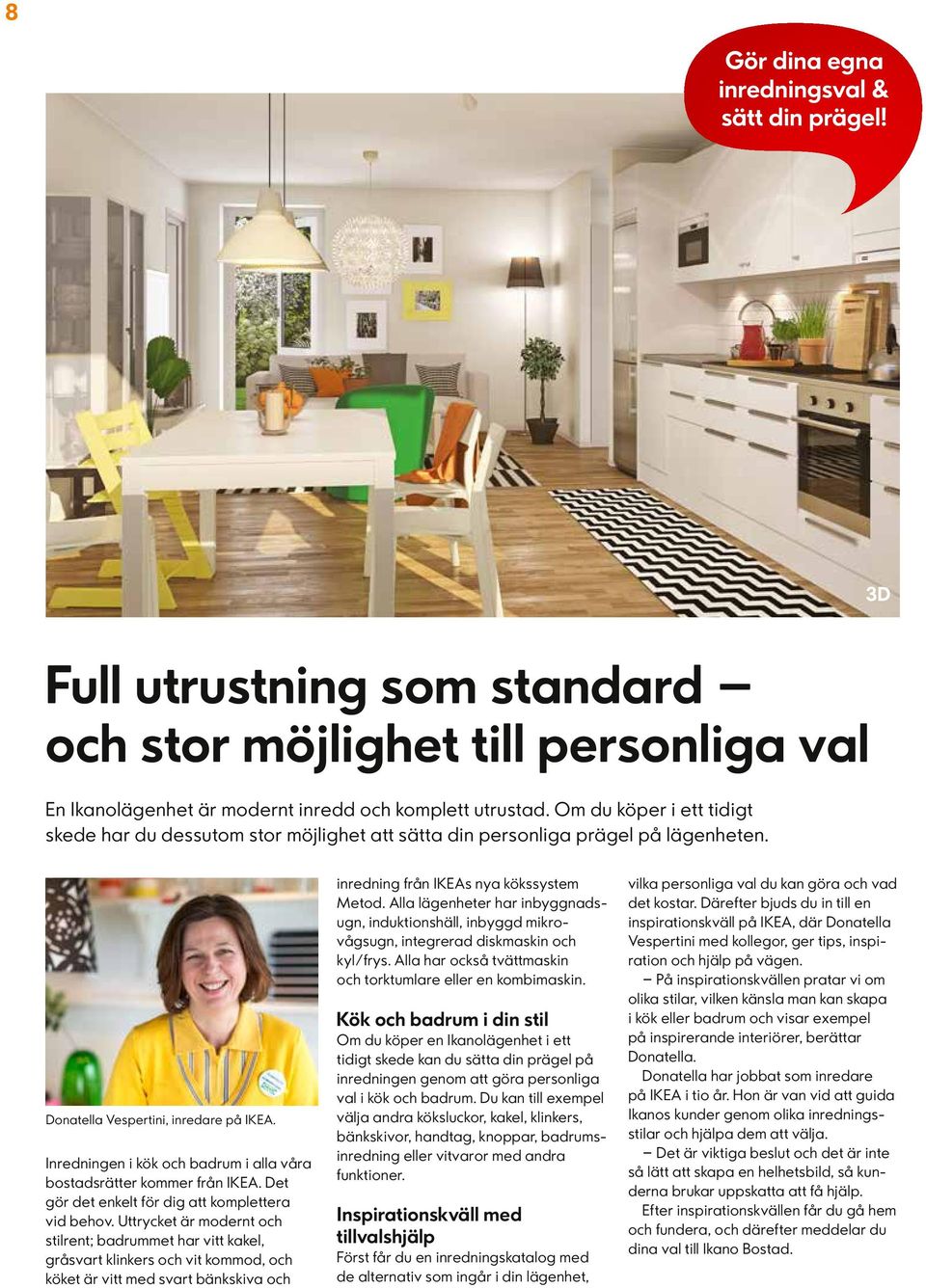 Inredningen i kök och badrum i alla våra bostadsrätter kommer från IKEA. Det gör det enkelt för dig att komplettera vid behov.