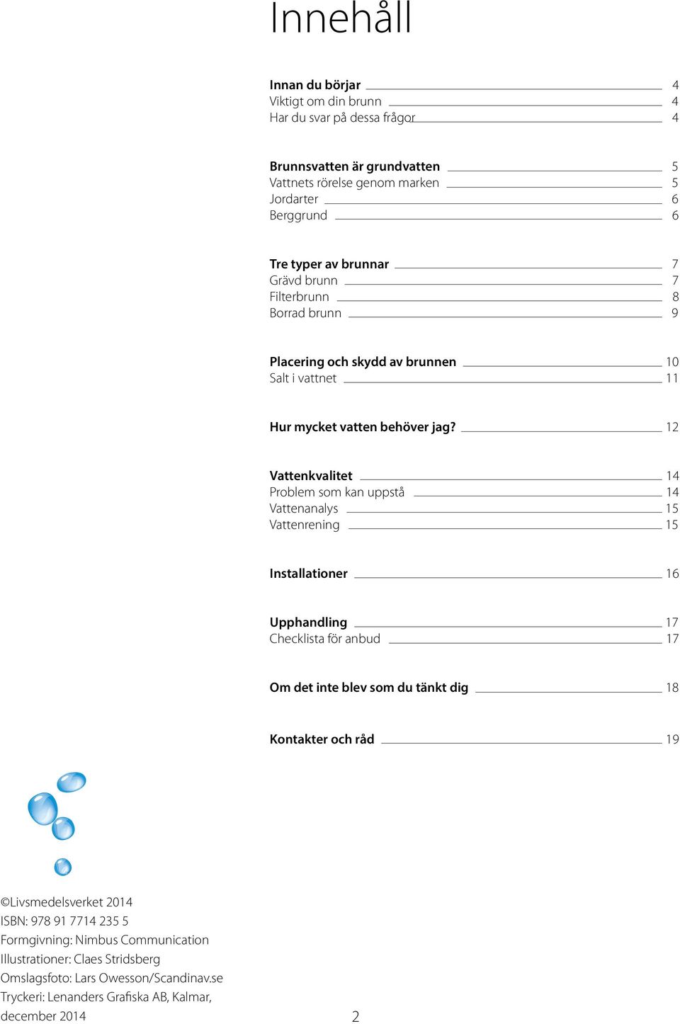 12 Vattenkvalitet 14 Problem som kan uppstå 14 Vattenanalys 15 Vattenrening 15 Installationer 16 Upphandling 17 Checklista för anbud 17 Om det inte blev som du tänkt dig 18