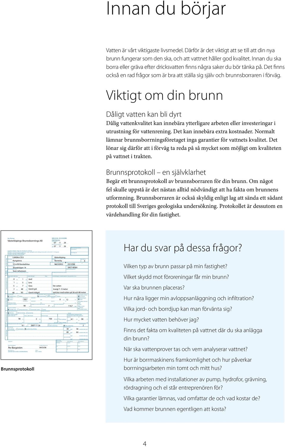 Borrplatsens GP S-koordinater i system: SWER EF 99 TM SWER EF 99 (WGS 84) RT90 2,5 gonv Telefon (även riktnummer) Telefon (även riktnummer) Ortsadress (postnummer och or tsnamn) djup från djup från