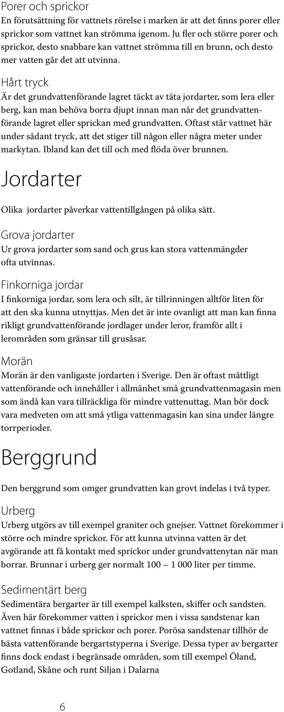 Hårt tryck Är det grundvattenförande lagret täckt av täta jordarter, som lera eller berg, kan man behöva borra djupt innan man når det grundvattenförande lagret eller sprickan med grundvatten.