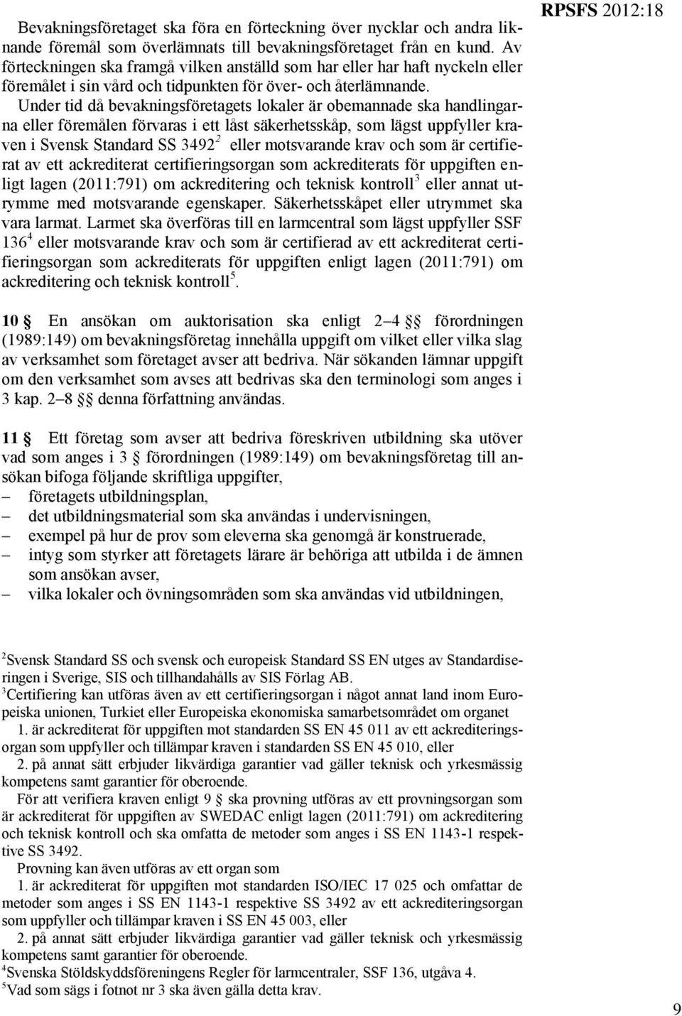 Under tid då bevakningsföretagets lokaler är obemannade ska handlingarna eller föremålen förvaras i ett låst säkerhetsskåp, som lägst uppfyller kraven i Svensk Standard SS 3492 2 eller motsvarande