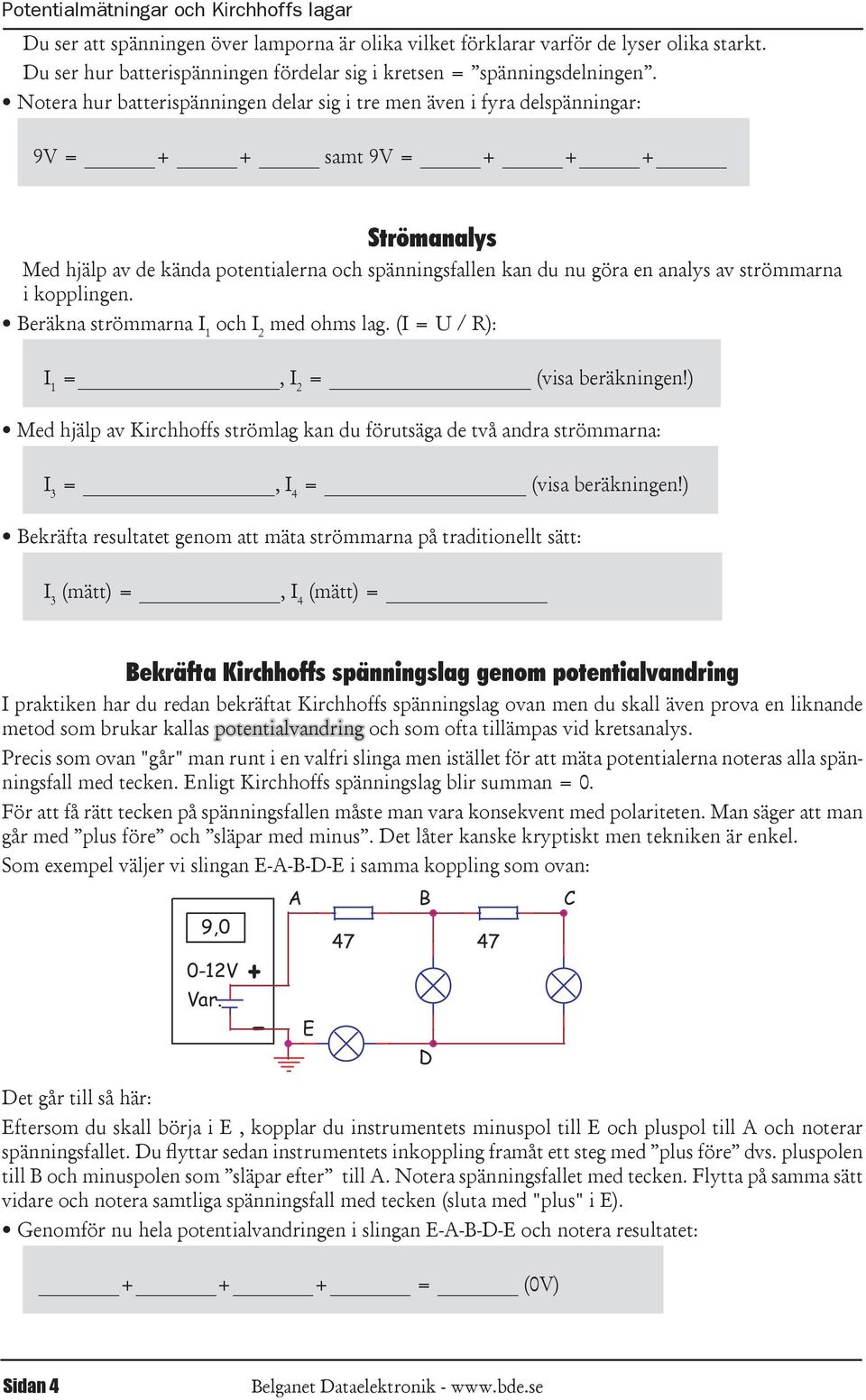 Notera hur batterispänningen delar sig i tre men även i fyra delspänningar: = + + samt = + + + Strömanalys Med hjälp av de kända potentialerna och spänningsfallen kan du nu göra en analys av
