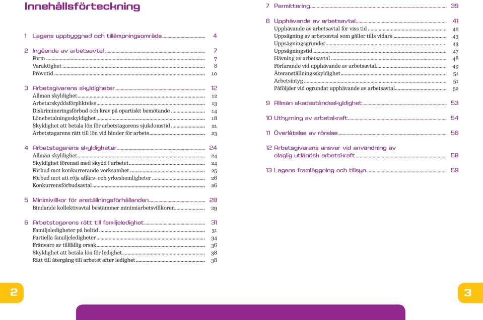 .. 18 Skyldighet att betala lön för arbetstagarens sjukdomstid... 21 Arbetstagarens rätt till lön vid hinder för arbete... 23 4 Arbetstagarens skyldigheter... 24 Allmän skyldighet.