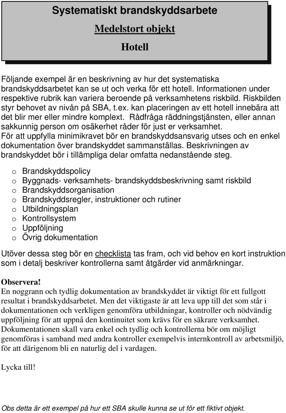 kan placeringen av ett hotell innebära att det blir mer eller mindre komplext. Rådfråga räddningstjänsten, eller annan sakkunnig person om osäkerhet råder för just er verksamhet.