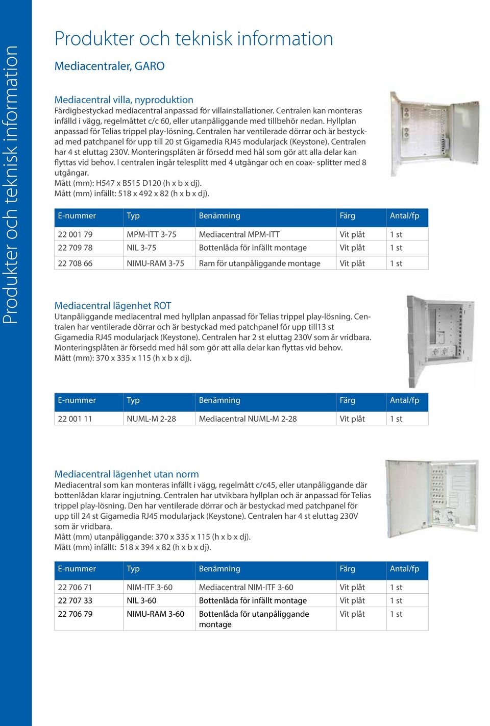 Centralen har ventilerade dörrar och är bestyckad med patchpanel för upp till 20 st Gigamedia RJ45 modularjack (Keystone). Centralen har 4 st eluttag 230V.