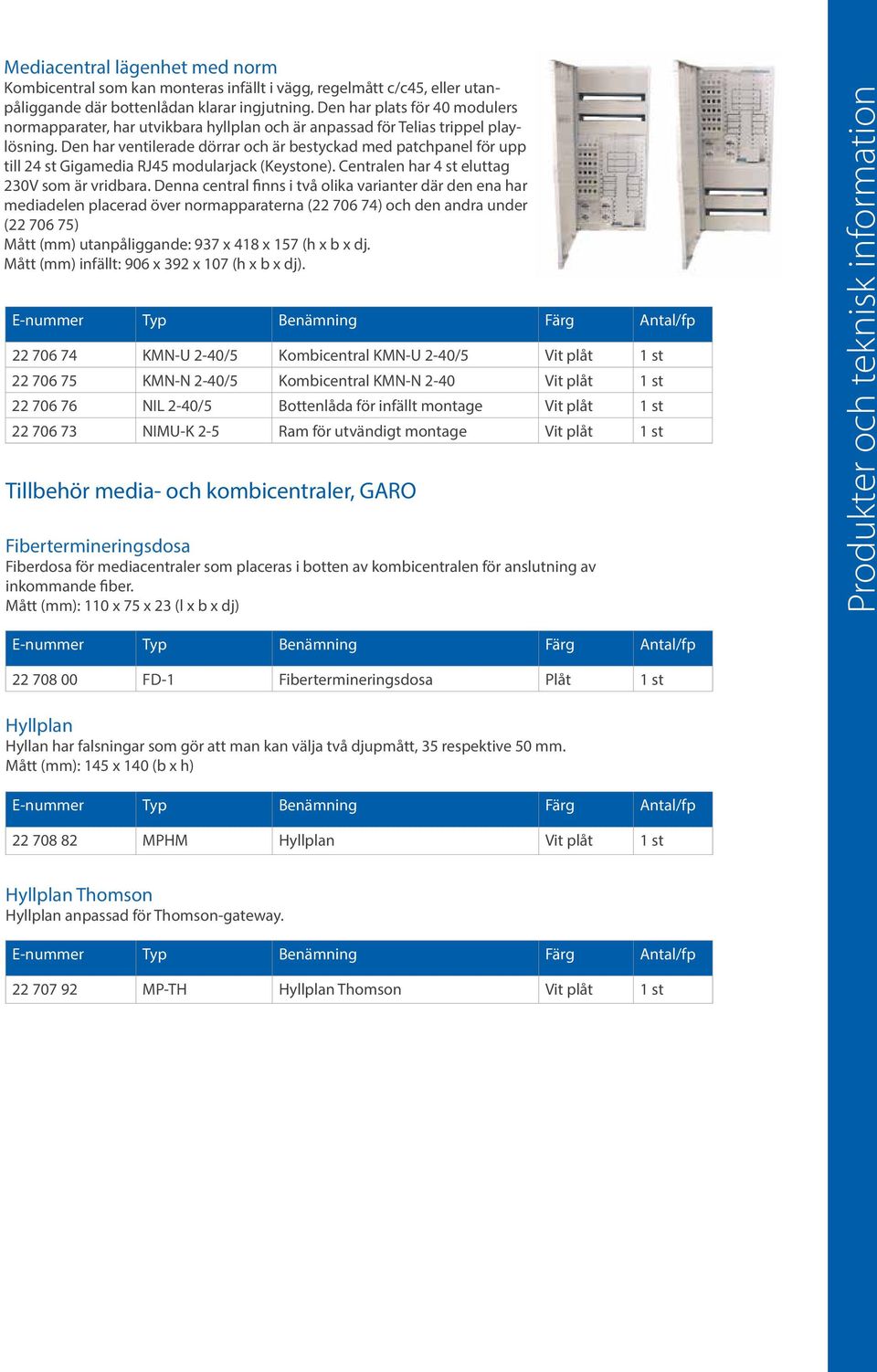 Den har ventilerade dörrar och är bestyckad med patchpanel för upp till 24 st Gigamedia RJ45 modularjack (Keystone). Centralen har 4 st eluttag 230V som är vridbara.