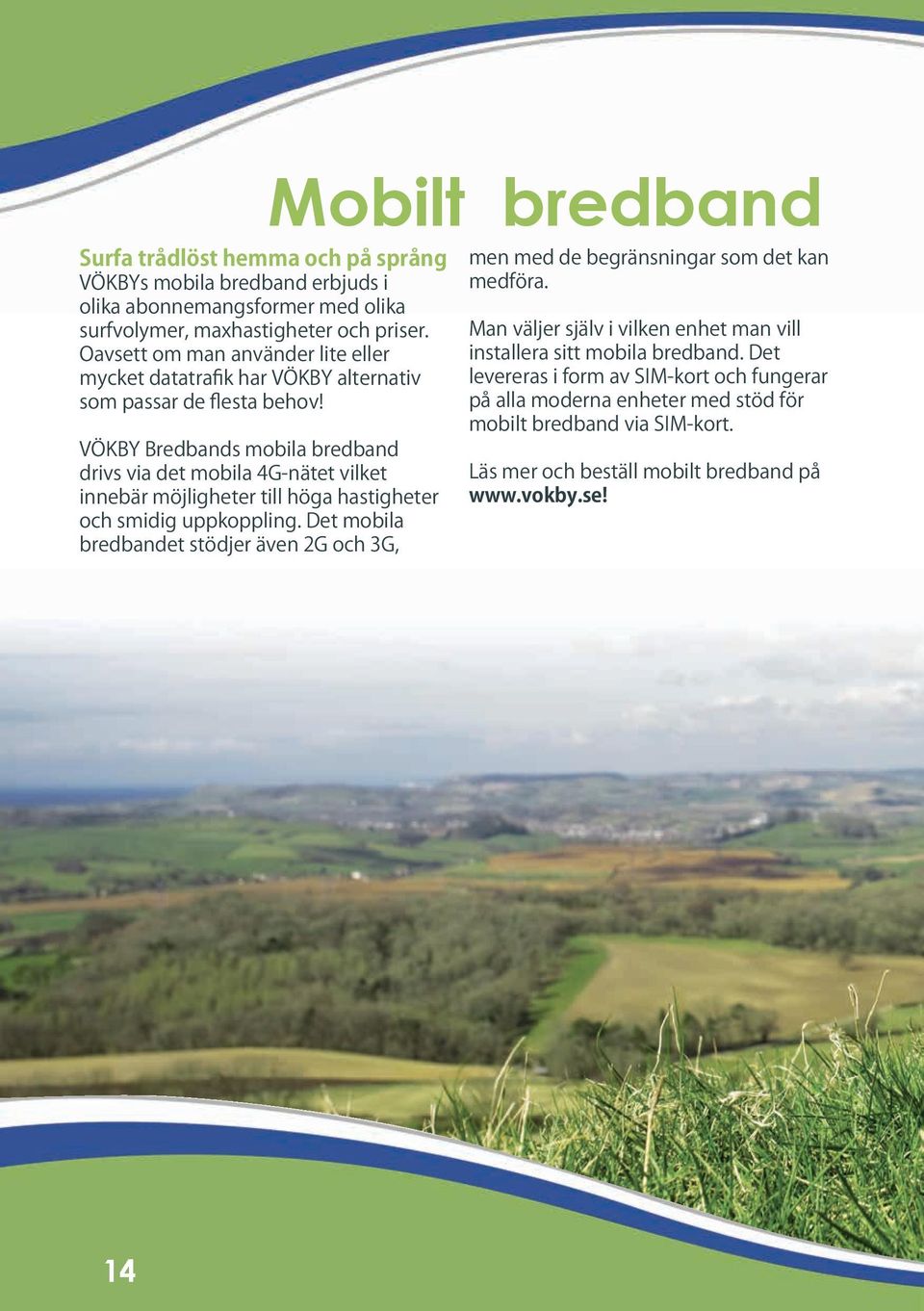 VÖKBY Bredbands mobila bredband drivs via det mobila 4G-nätet vilket innebär möjligheter till höga hastigheter och smidig uppkoppling.