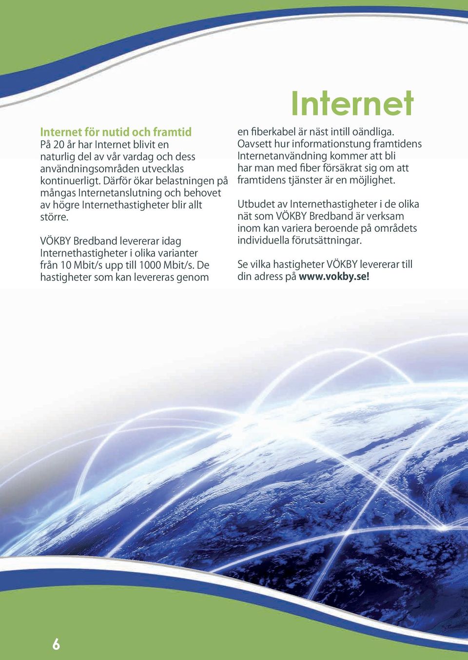 VÖKBY Bredband levererar idag Internethastigheter i olika varianter från 10 Mbit/s upp till 1000 Mbit/s. De hastigheter som kan levereras genom Internet en fiberkabel är näst intill oändliga.