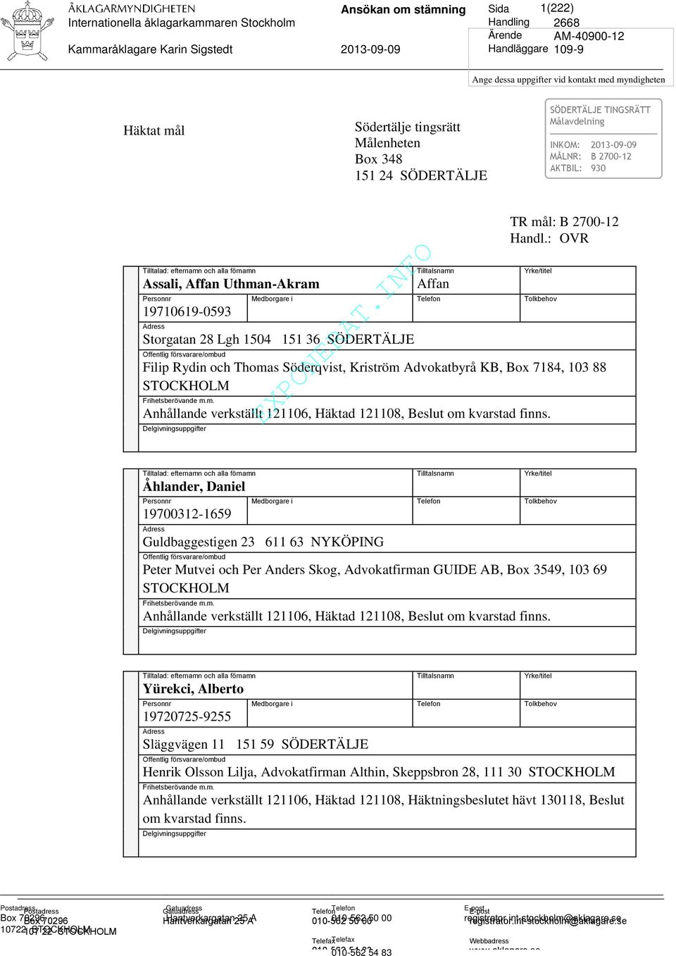 Storgatan 28 Lgh 1504 151 36 SÖDERTÄLJE Offentlig försvarare/ombud Filip Rydin och Thomas Söderqvist, Kriström Advokatbyrå KB, Box 7184, 103 88 STOCKHOLM Frihetsberövande m.m. Anhållande verkställt 121106, Häktad 121108, Beslut om kvarstad finns.