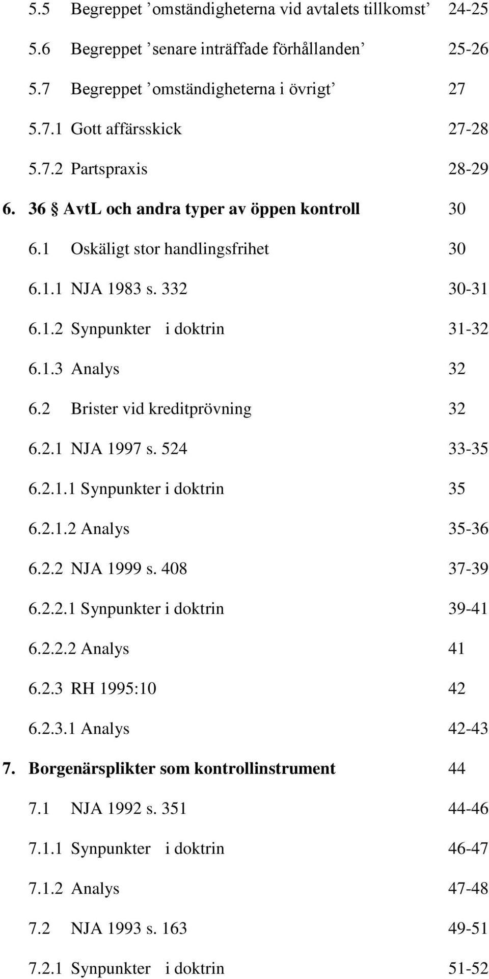 524 33-35 6.2.1.1 Synpunkter i doktrin 35 6.2.1.2 Analys 35-36 6.2.2 NJA 1999 s. 408 37-39 6.2.2.1 Synpunkter i doktrin 39-41 6.2.2.2 Analys 41 6.2.3 RH 1995:10 42 6.2.3.1 Analys 42-43 7.