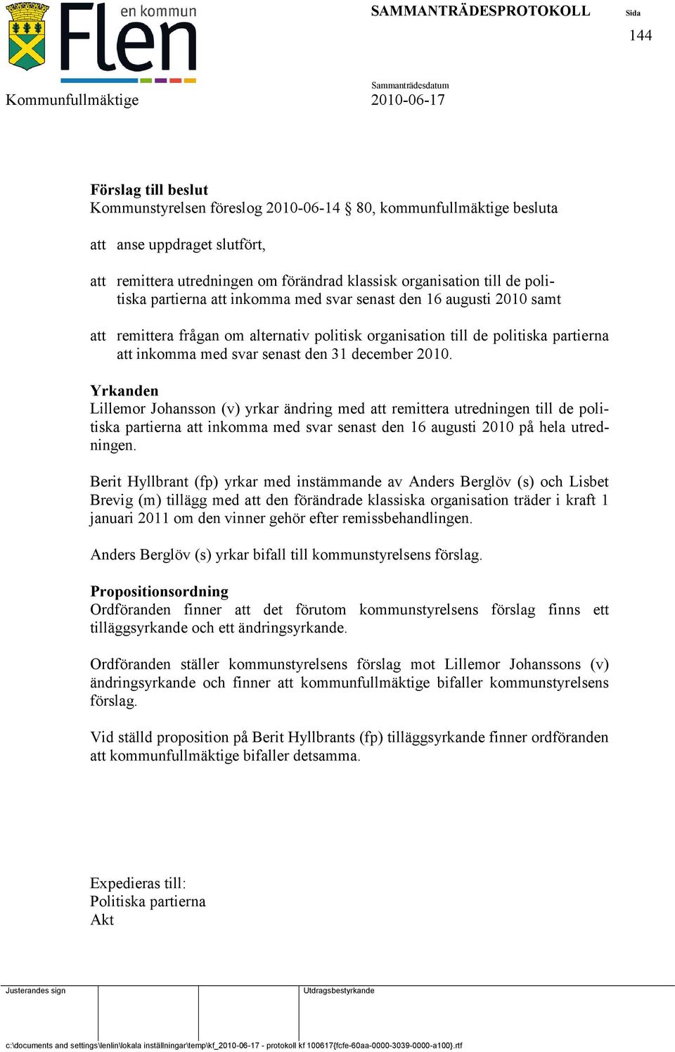 Yrkanden Lillemor Johansson (v) yrkar ändring med att remittera utredningen till de politiska partierna att inkomma med svar senast den 16 augusti 2010 på hela utredningen.