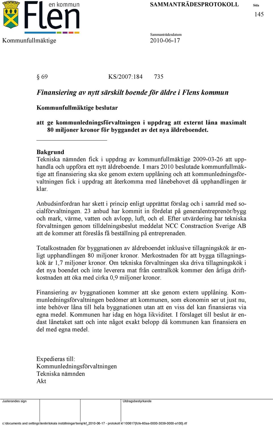 I mars 2010 beslutade kommunfullmäktige att finansiering ska ske genom extern upplåning och att kommunledningsförvaltningen fick i uppdrag att återkomma med lånebehovet då upphandlingen är klar.