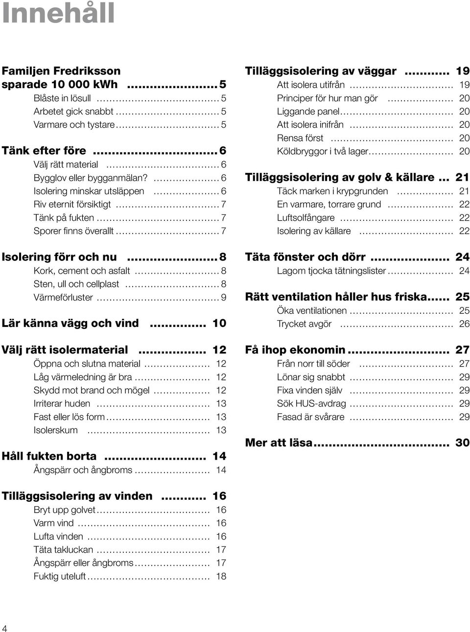 känna vägg och vind 0 Välj rätt isolermaterial 2 Öppna och slutna material 2 Låg värmeledning är bra 2 Skydd mot brand och mögel 2 Irriterar huden 3 Fast eller lös form 3 Isolerskum 3 Håll fukten