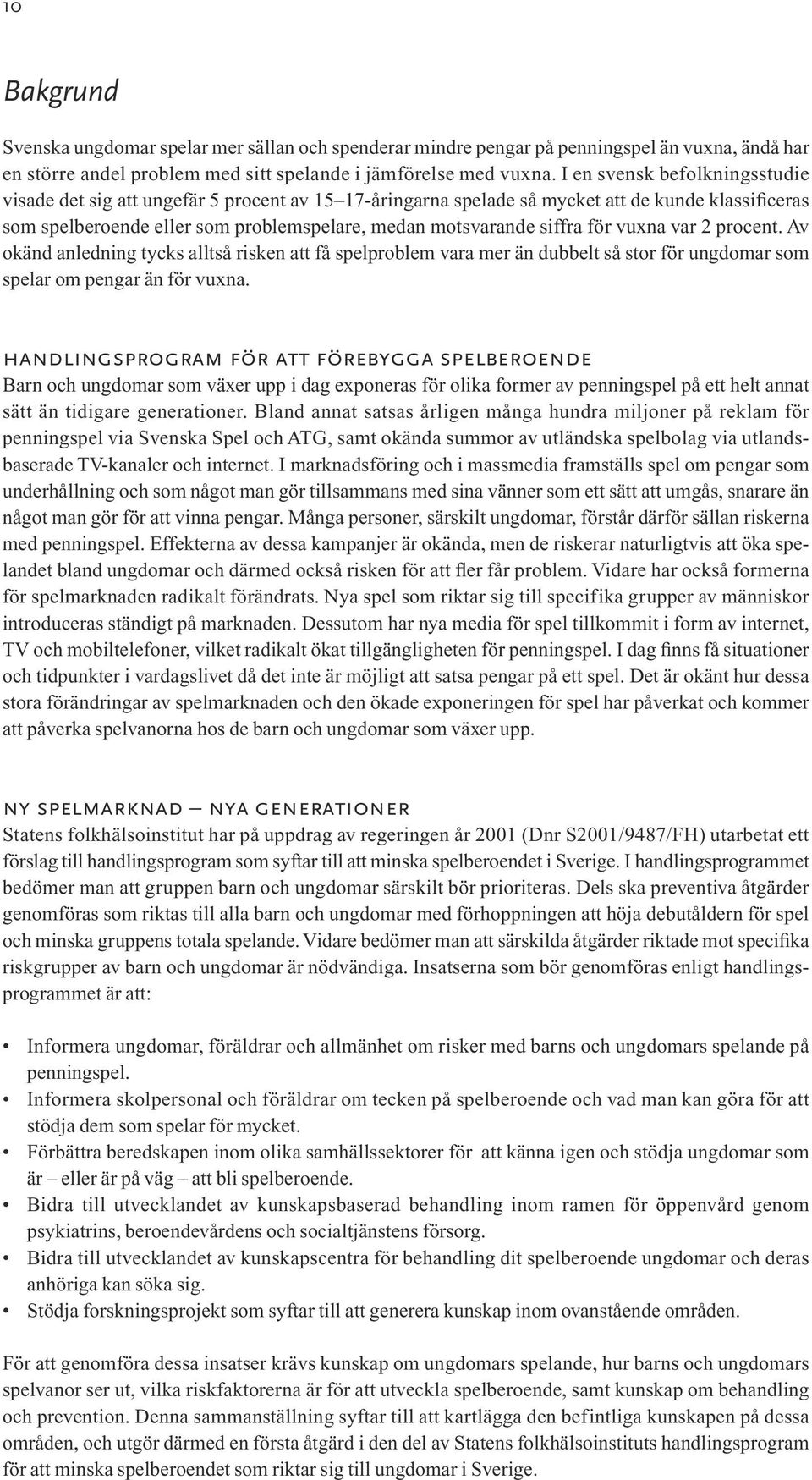 för vuxna var 2 procent. Av okänd anledning tycks alltså risken att få spelproblem vara mer än dubbelt så stor för ungdomar som spelar om pengar än för vuxna.