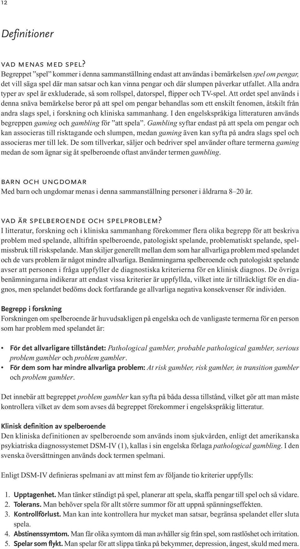 Alla andra typer av spel är exkluderade, så som rollspel, datorspel, flipper och TV-spel.