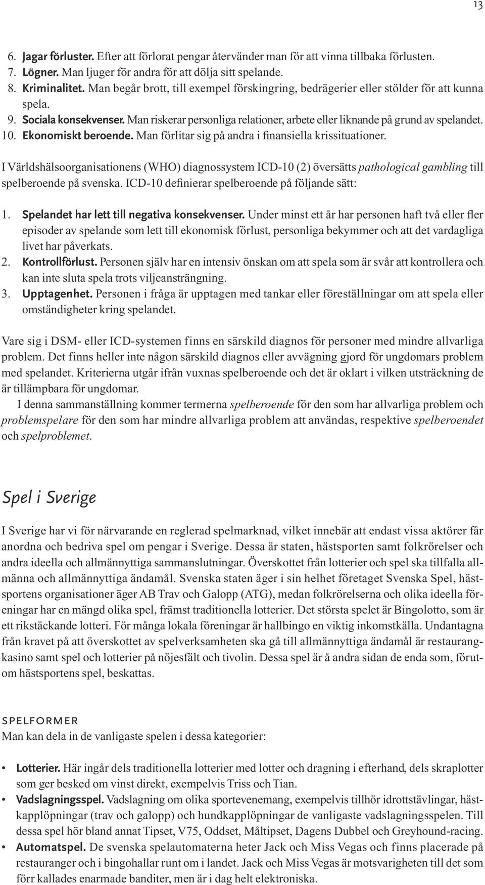Ekonomiskt beroende. Man förlitar sig på andra i finansiella krissituationer. I Världshälsoorganisationens (WHO) diagnossystem ICD-10 (2) översätts pathological gambling till spelberoende på svenska.