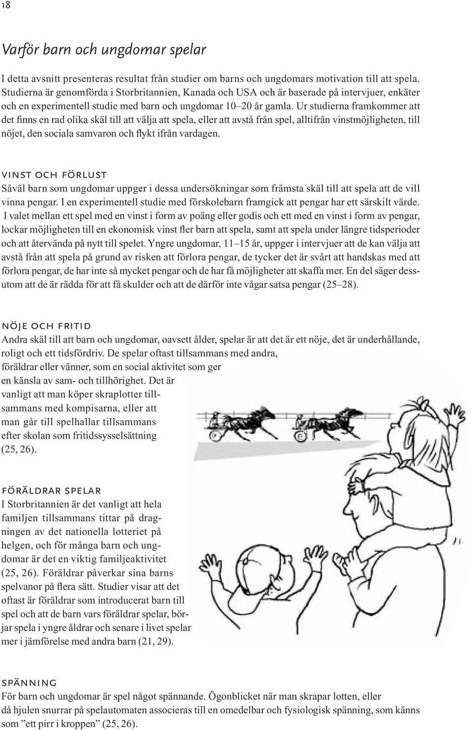 Ur studierna framkommer att det finns en rad olika skäl till att välja att spela, eller att avstå från spel, alltifrån vinstmöjligheten, till nöjet, den sociala samvaron och flykt ifrån vardagen.