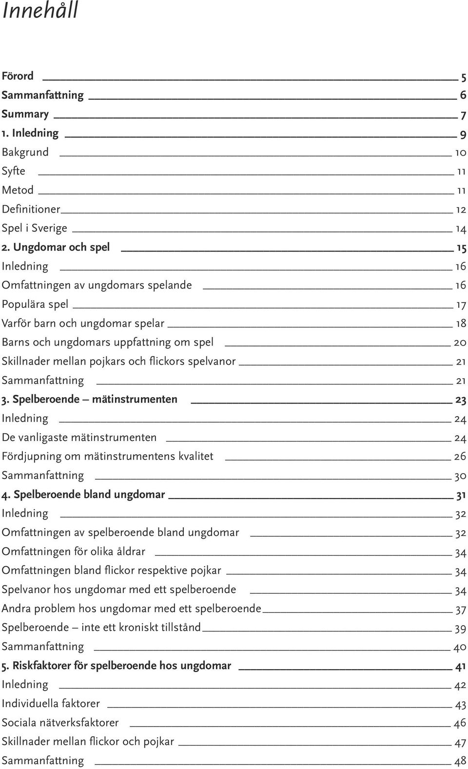 flickors spelvanor 21 Sammanfattning 21 3. Spelberoende mätinstrumenten 23 Inledning 24 De vanligaste mätinstrumenten 24 Fördjupning om mätinstrumentens kvalitet 26 Sammanfattning 30 4.
