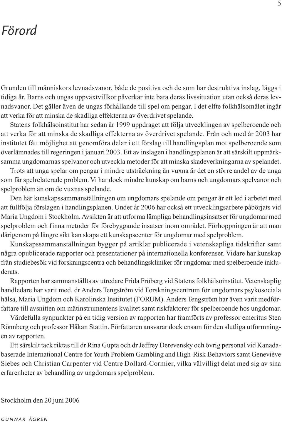 I det elfte folkhälsomålet ingår att verka för att minska de skadliga effekterna av överdrivet spelande.