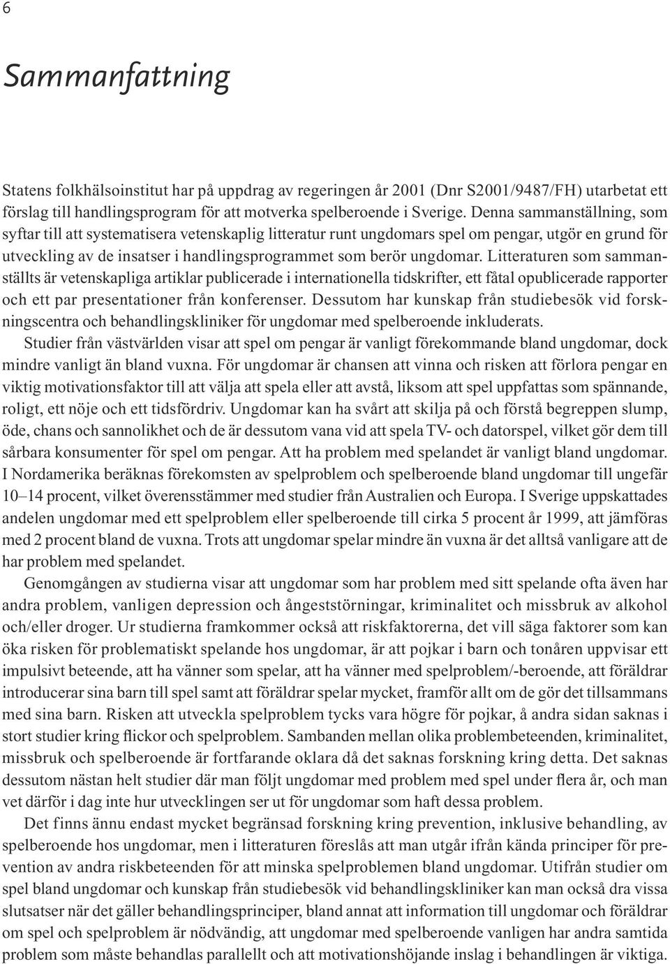 Litteraturen som sammanställts är vetenskapliga artiklar publicerade i internationella tidskrifter, ett fåtal opublicerade rapporter och ett par presentationer från konferenser.