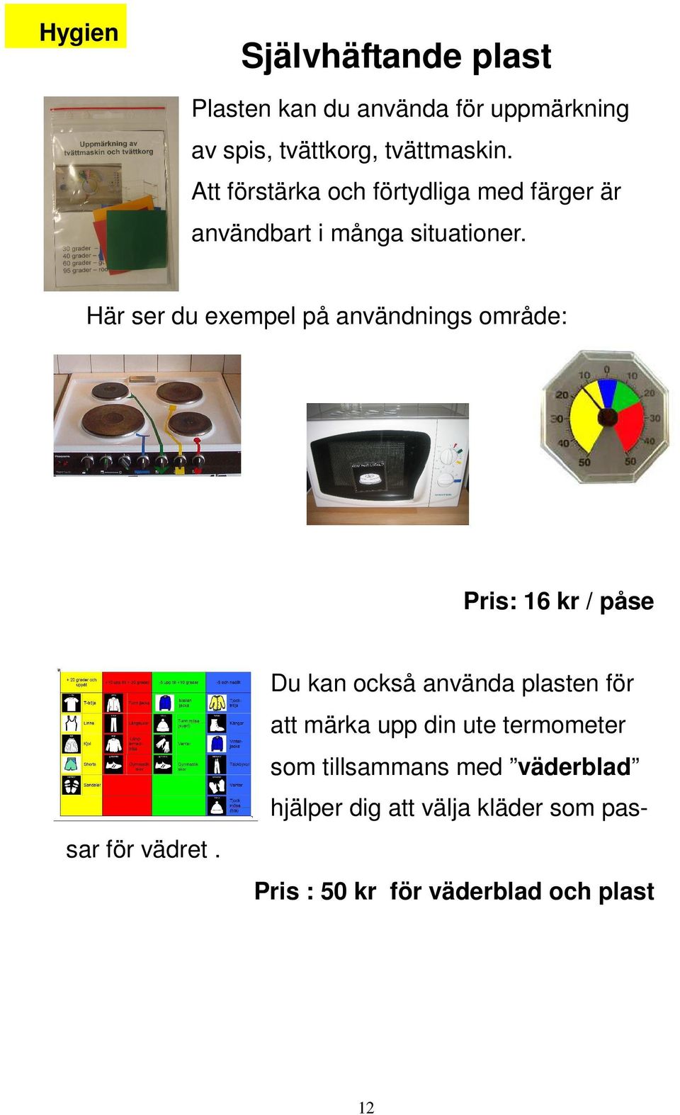 Här ser du exempel på användnings område: Pris: 16 kr / påse Du kan också använda plasten för att märka