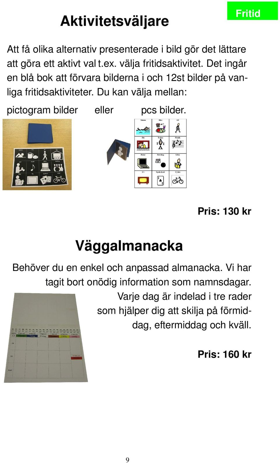 Du kan välja mellan: pictogram bilder eller pcs bilder. Pris: 130 kr Väggalmanacka Behöver du en enkel och anpassad almanacka.
