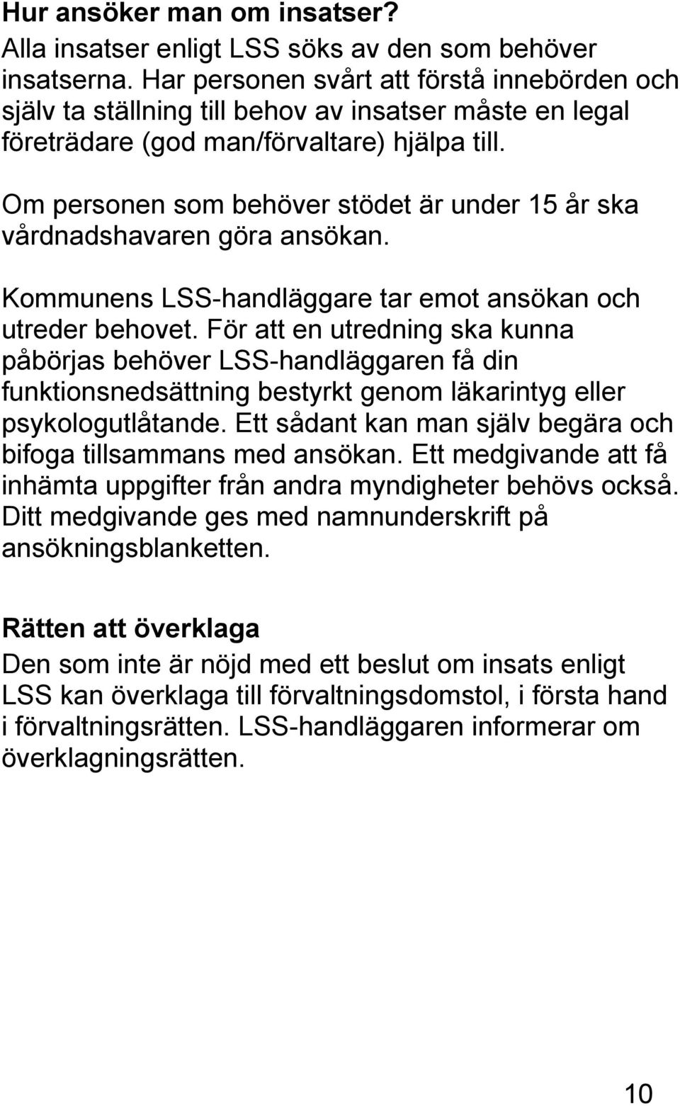 Om personen som behöver stödet är under 15 år ska vårdnadshavaren göra ansökan. Kommunens LSS-handläggare tar emot ansökan och utreder behovet.