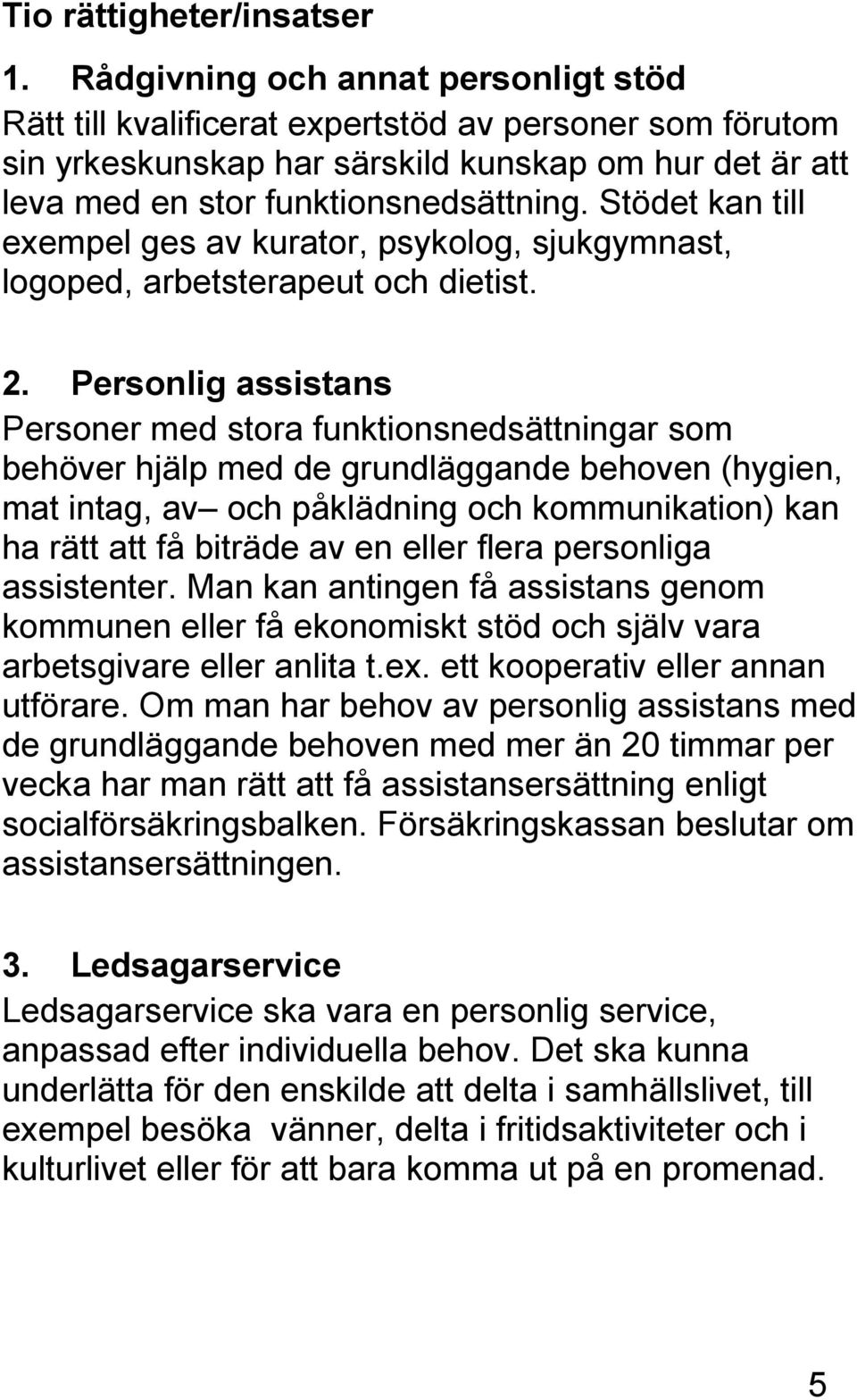 Stödet kan till exempel ges av kurator, psykolog, sjukgymnast, logoped, arbetsterapeut och dietist. 2.