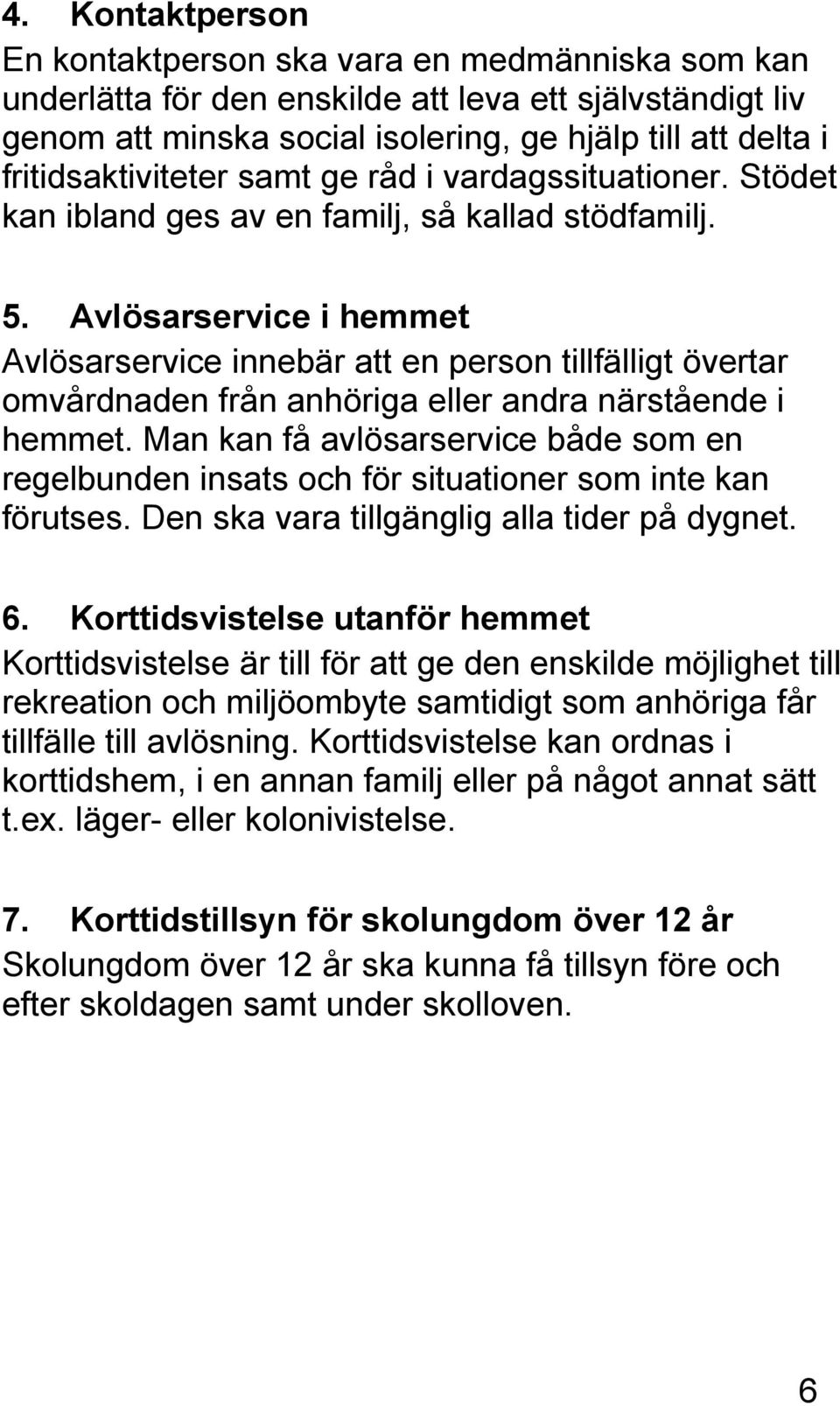 Avlösarservice i hemmet Avlösarservice innebär att en person tillfälligt övertar omvårdnaden från anhöriga eller andra närstående i hemmet.