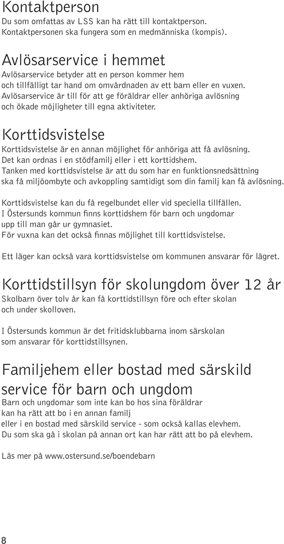 Avlösarservice är till för att ge föräldrar eller anhöriga avlösning och ökade möjligheter till egna aktiviteter. Korttidsvistelse Korttidsvistelse är en annan möjlighet för anhöriga att få avlösning.