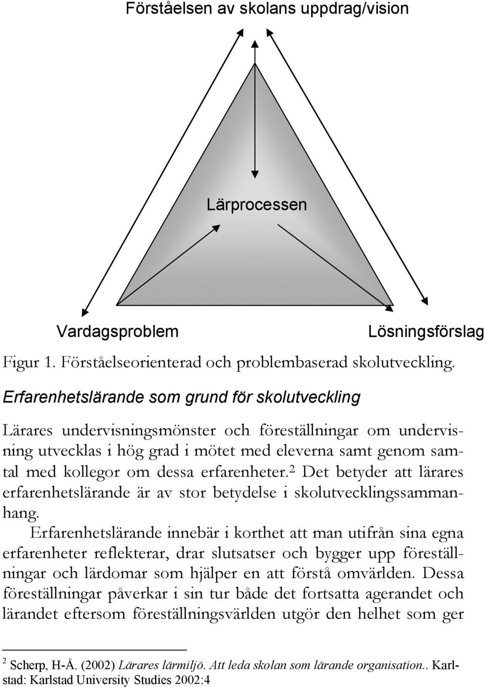 kollegor om dessa erfarenheter. 2 Det betyder att lärares erfarenhetslärande är av stor betydelse i skolutvecklingssammanhang.