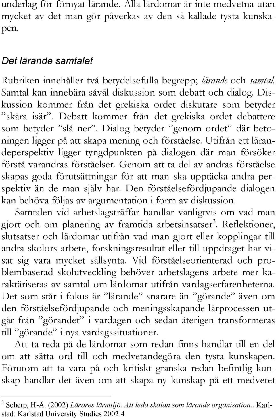 Diskussion kommer från det grekiska ordet diskutare som betyder skära isär. Debatt kommer från det grekiska ordet debattere som betyder slå ner.