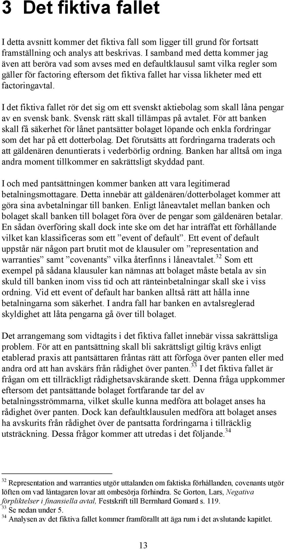 I det fiktiva fallet rör det sig om ett svenskt aktiebolag som skall låna pengar av en svensk bank. Svensk rätt skall tillämpas på avtalet.