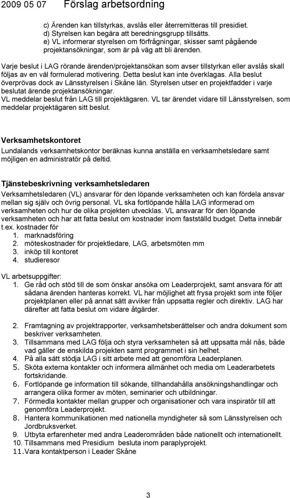 Varje beslut i LAG rörande ärenden/projektansökan som avser tillstyrkan eller avslås skall följas av en väl formulerad motivering. Detta beslut kan inte överklagas.