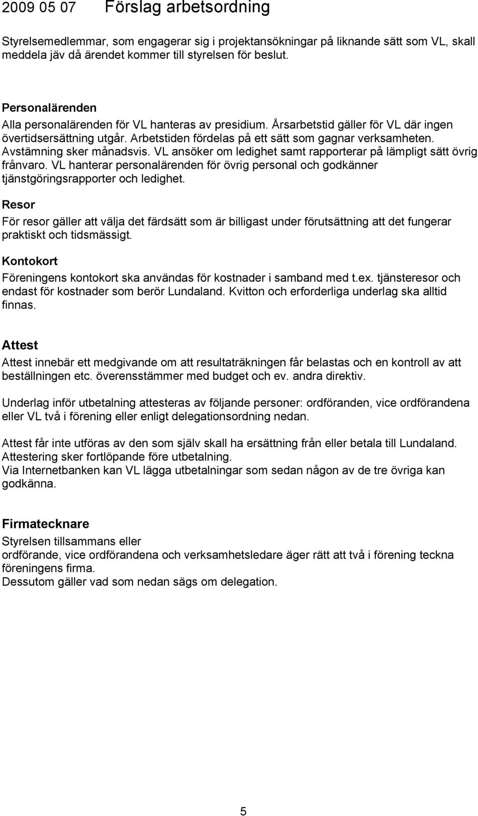 Avstämning sker månadsvis. VL ansöker om ledighet samt rapporterar på lämpligt sätt övrig frånvaro. VL hanterar personalärenden för övrig personal och godkänner tjänstgöringsrapporter och ledighet.