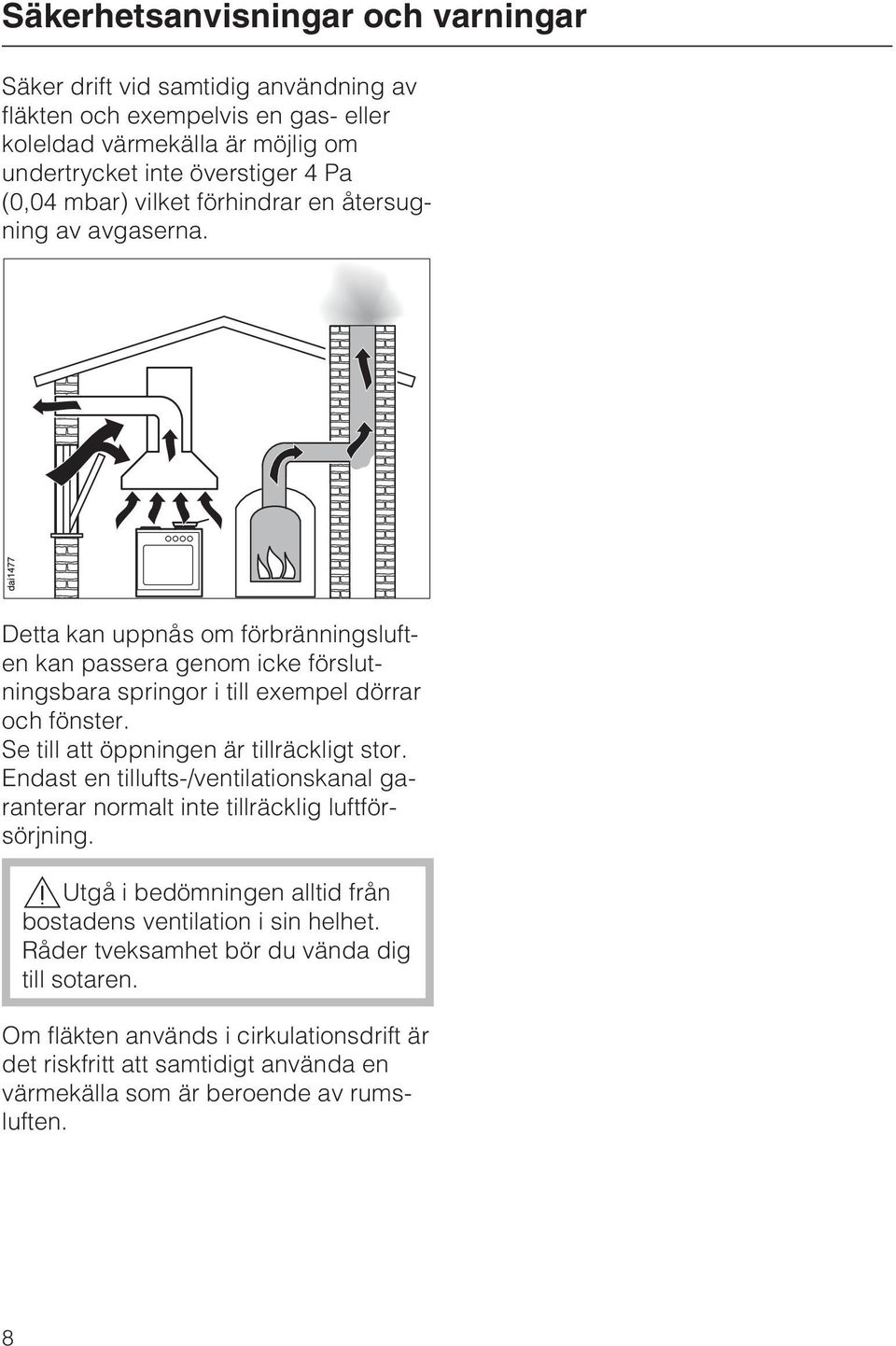 Se till att öppningen är tillräckligt stor. Endast en tillufts-/ventilationskanal garanterar normalt inte tillräcklig luftförsörjning.