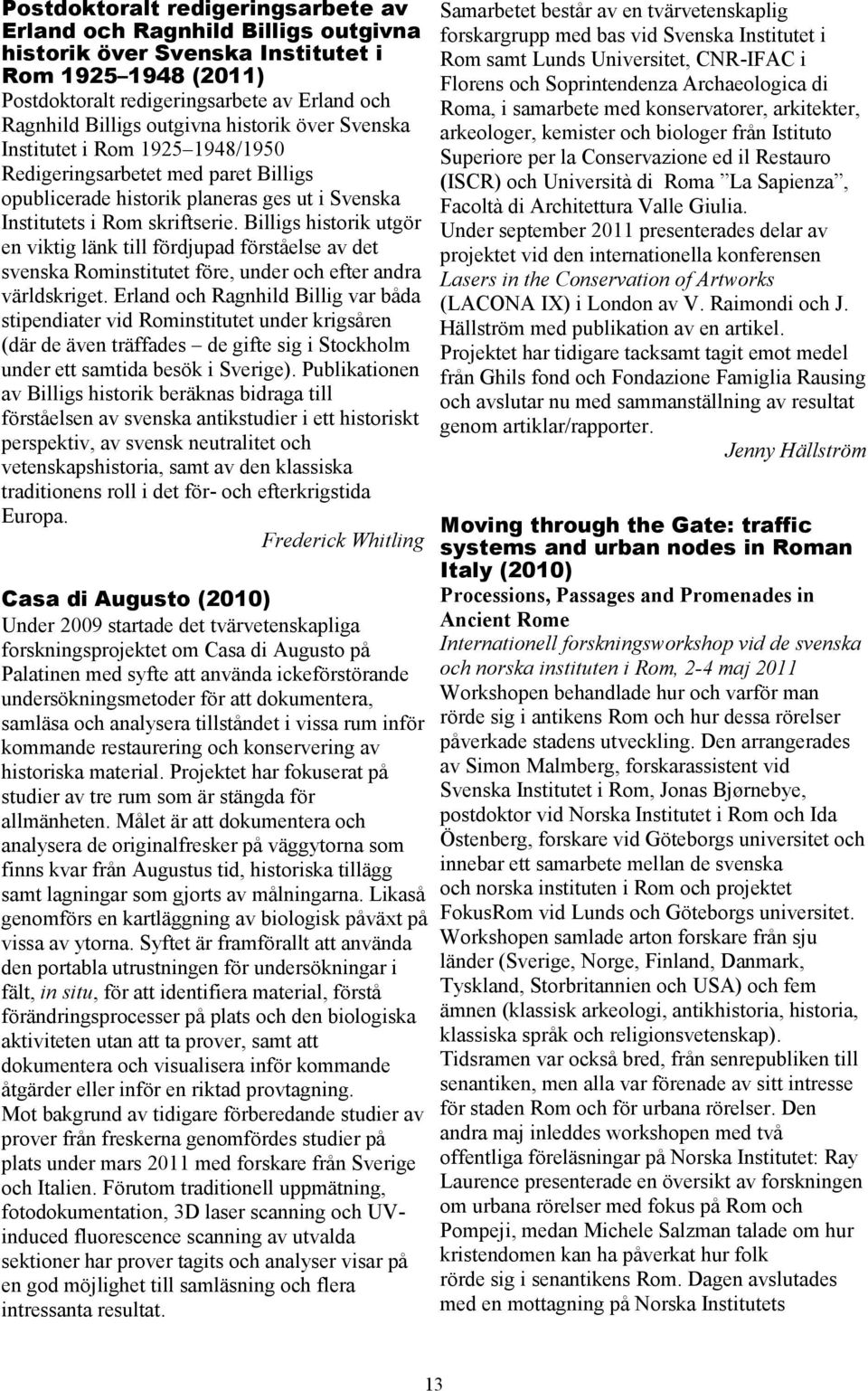 Billigs historik utgör en viktig länk till fördjupad förståelse av det svenska Rominstitutet före, under och efter andra världskriget.