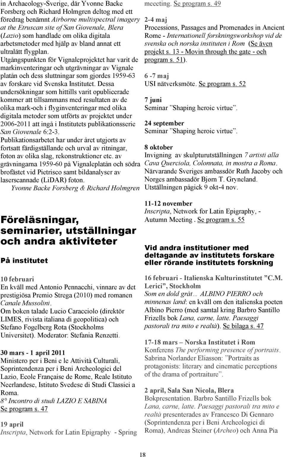 Utgångspunkten för Vignaleprojektet har varit de markinventeringar och utgrävningar av Vignale platån och dess sluttningar som gjordes 1959-63 av forskare vid Svenska Institutet.