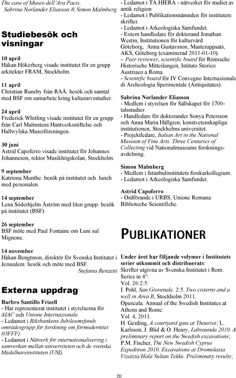 24 april Frederick Whitling visade institutet för en grupp från Carl Malmstens Hantverksstiftelse och Hallwylska Museiföreningen.
