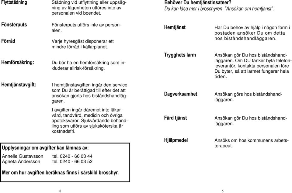 Du bör ha en hemförsäkring som inkluderar allrisk-försäkring.