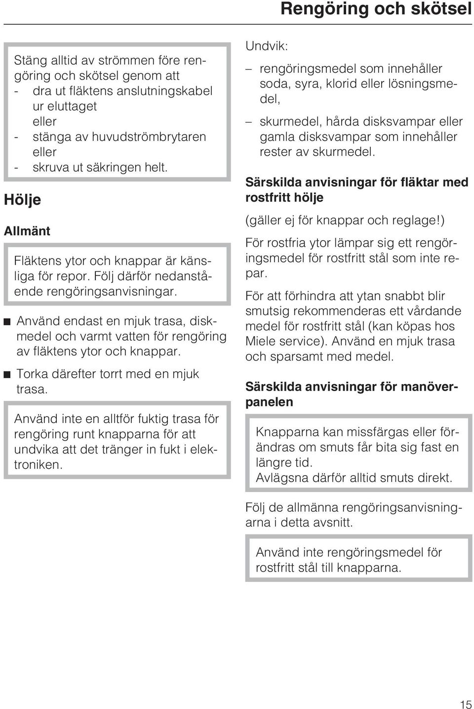 ^ Använd endast en mjuk trasa, diskmedel och varmt vatten för rengöring av fläktens ytor och knappar. ^ Torka därefter torrt med en mjuk trasa.