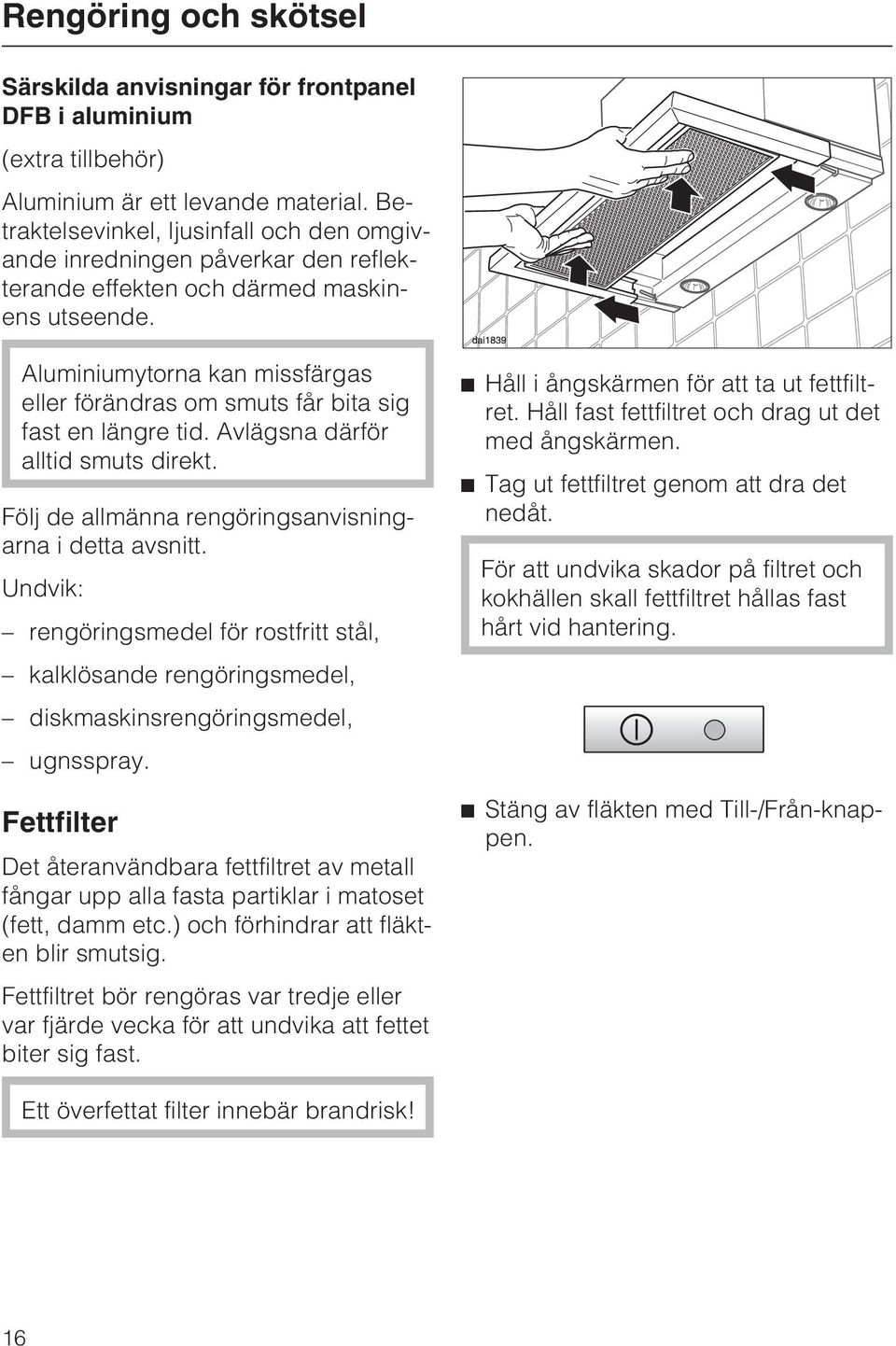 Aluminiumytorna kan missfärgas eller förändras om smuts får bita sig fast en längre tid. Avlägsna därför alltid smuts direkt. Följ de allmänna rengöringsanvisningarna i detta avsnitt.